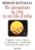 Battaglia, Romano - Ho incontrato la vita in un filo d'erba  l'amore vero è luce, è chiarezza, è felicità fatta di piccole cose (1996) PDF