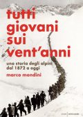 Marco Mondini - Tutti giovani sui vent'anni. Una storia degli alpini dal 1872 a oggi (2019)