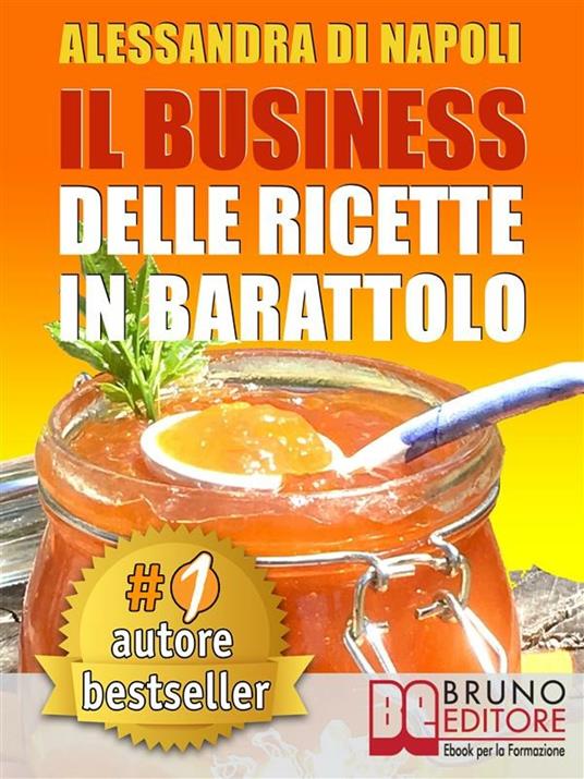 Alessandra Di Napoli  – Il Business Delle Ricette In Barattolo: Tecniche di Produzione, Attrezzature e Canali di Vendita Per Realizzare Il Tuo Laboratorio (2017)