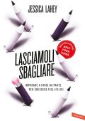 Jessica Lahey - Lasciamoli sbagliare. Imparare a farsi da parte per crescere figli felici (2017)