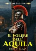 Marc Beuster - La Saga dell’Aquila. Figli di Roma Vol. 5. Il volere dell'Aquila (2025)