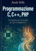 Noah Wills - Programmazione C, C++, PHP. Competenze essenziali per gli sviluppatori (2025)