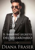 Diana Fraser - I miliardari inglesi Vol. 3. Il bambino segreto del miliardario (2025)