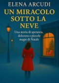 Elena Arcudi - Un miracolo sotto la neve. Una storia di speranza, dolcezza e piccole magie di Natale (2025)