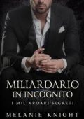 Melanie Knight - I Miliardari Segreti Vol. 1. Miliardario in Incognito (2025)
