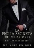 Melanie Knight - I Miliardari Segreti Vol. 3. La Figlia Segreta del Miliardario (2025)