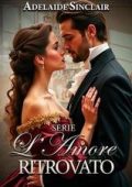 Adelaide Sinclair - Serie L’Amore Ritrovato. Tre amori perduti, tre amori ritrovati (2025)