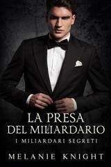 Melanie Knight – I Miliardari Segreti Vol. 4. La Presa del Miliardario (2025)