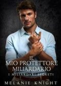 Melanie Knight - I Miliardari Segreti Vol. 6. Il Mio Protettore Miliardario (2025)