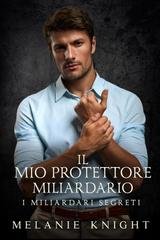 Melanie Knight – I Miliardari Segreti Vol. 6. Il Mio Protettore Miliardario (2025)